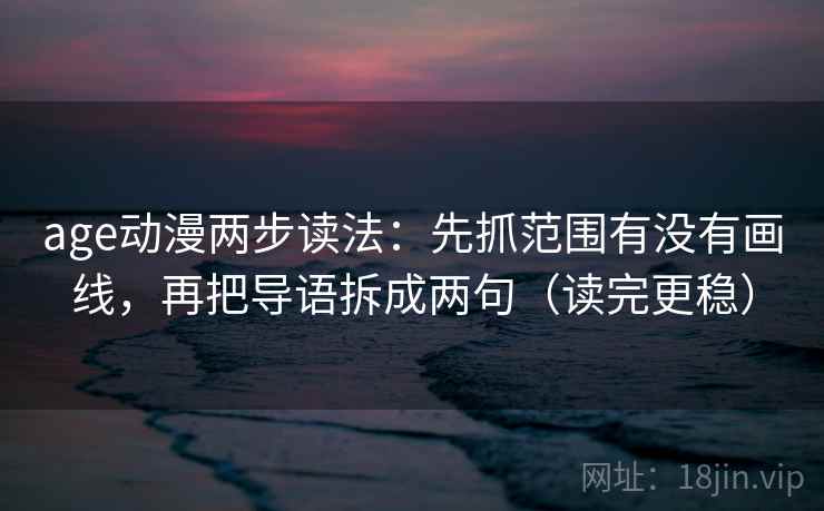 age动漫两步读法：先抓范围有没有画线，再把导语拆成两句（读完更稳）