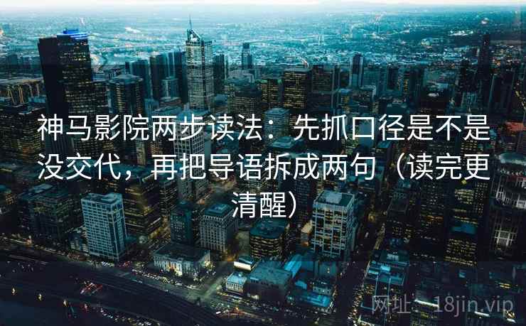 神马影院两步读法：先抓口径是不是没交代，再把导语拆成两句（读完更清醒）
