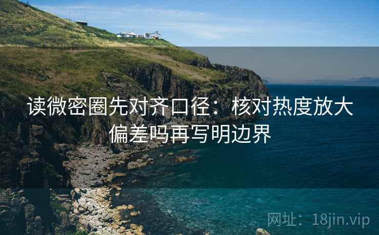 读微密圈先对齐口径：核对热度放大偏差吗再写明边界