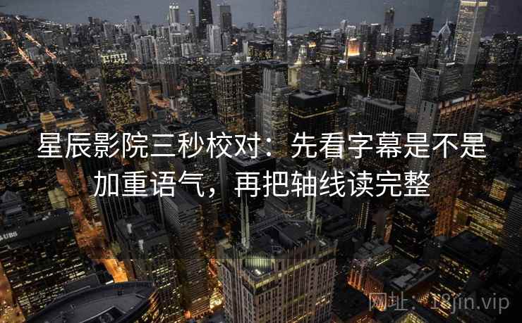 星辰影院三秒校对：先看字幕是不是加重语气，再把轴线读完整