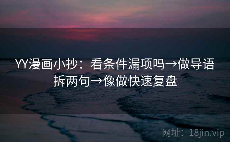 YY漫画小抄：看条件漏项吗→做导语拆两句→像做快速复盘