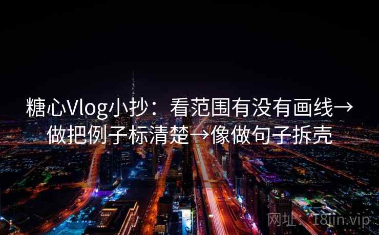 糖心Vlog小抄：看范围有没有画线→做把例子标清楚→像做句子拆壳