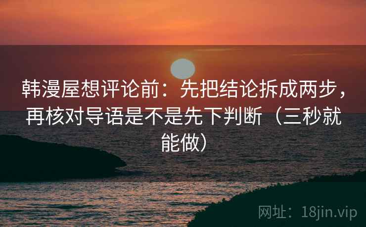 韩漫屋想评论前：先把结论拆成两步，再核对导语是不是先下判断（三秒就能做）