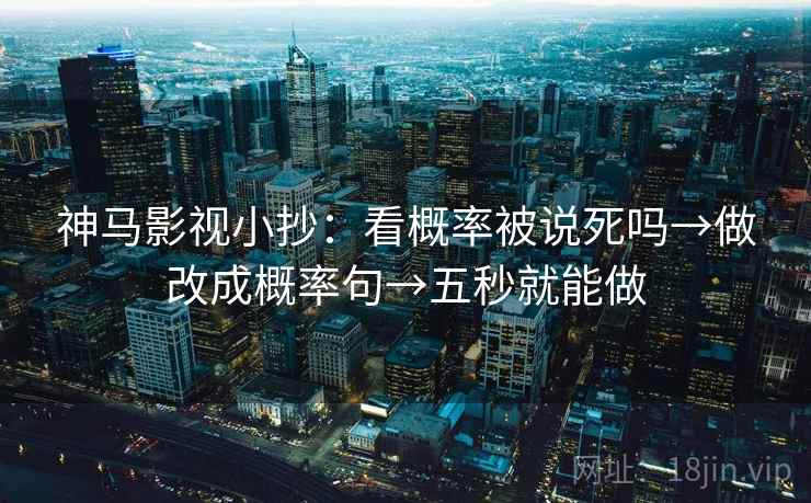 神马影视小抄：看概率被说死吗→做改成概率句→五秒就能做