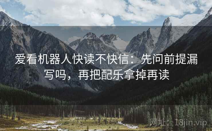 爱看机器人快读不快信：先问前提漏写吗，再把配乐拿掉再读