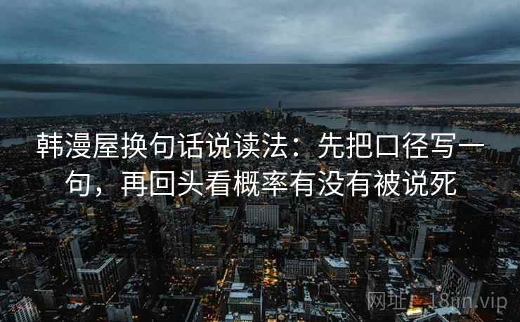 韩漫屋换句话说读法：先把口径写一句，再回头看概率有没有被说死