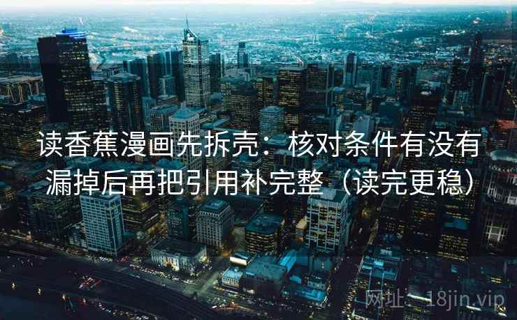 读香蕉漫画先拆壳：核对条件有没有漏掉后再把引用补完整（读完更稳）