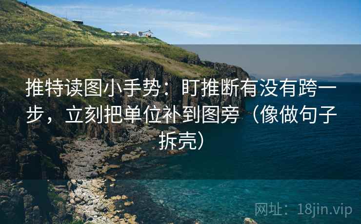 推特读图小手势:盯推断有没有跨一步,立刻把单位补到图旁(像做句子拆壳) 推特读图小手势:盯推断有没有跨一步,立刻把单位补到图旁(像做句子拆壳)