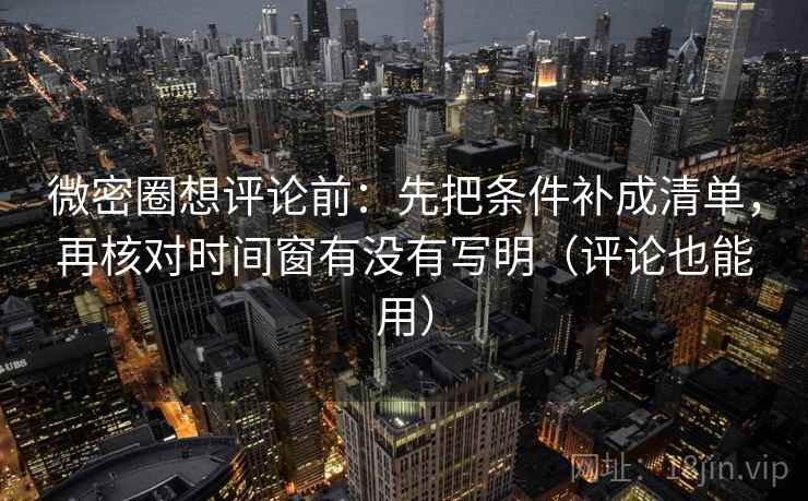 微密圈想评论前:先把条件补成清单,再核对时间窗有没有写明(评论也能用) 微密圈想评论前:先把条件补成清单,再核对时间窗有没有写明(评论也能用)