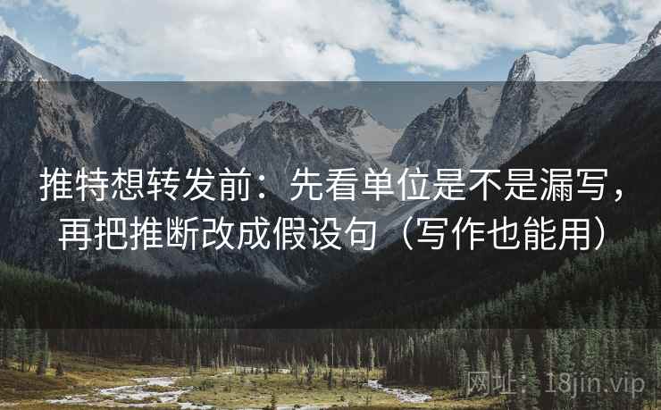 推特想转发前:先看单位是不是漏写,再把推断改成假设句(写作也能用) 推特想转发前:先看单位是不是漏写,再把推断改成假设句(写作也能用)