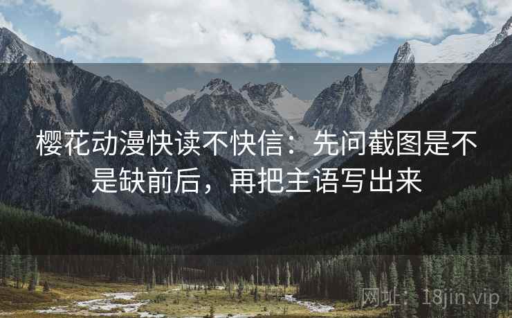 樱花动漫快读不快信:先问截图是不是缺前后,再把主语写出来 樱花动漫快读不快信:先问截图是不是缺前后,再把主语写出来