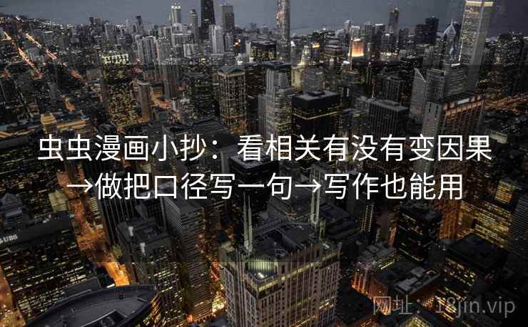 虫虫漫画小抄:看相关有没有变因果→做把口径写一句→写作也能用 虫虫漫画小抄:看相关有没有变因果→做把口径写一句→写作也能用