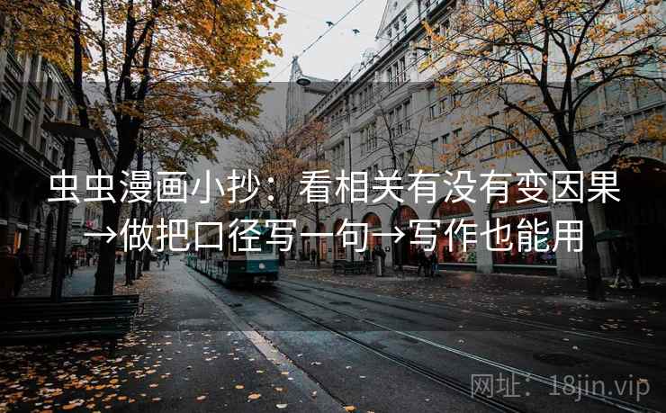 虫虫漫画小抄:看相关有没有变因果→做把口径写一句→写作也能用 虫虫漫画小抄:看相关有没有变因果→做把口径写一句→写作也能用