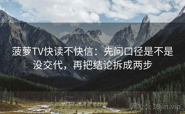 菠萝TV快读不快信:先问口径是不是没交代,再把结论拆成两步 菠萝TV快读不快信:先问口径是不是没交代,再把结论拆成两步