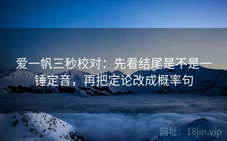 爱一帆三秒校对:先看结尾是不是一锤定音,再把定论改成概率句 爱一帆三秒校对:先看结尾是不是一锤定音,再把定论改成概率句