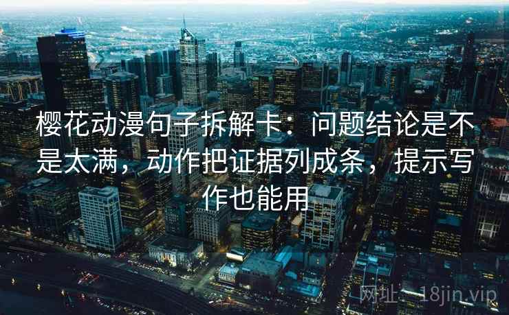 樱花动漫句子拆解卡:问题结论是不是太满,动作把证据列成条,提示写作也能用 樱花动漫句子拆解卡:问题结论是不是太满,动作把证据列成条,提示写作也能用