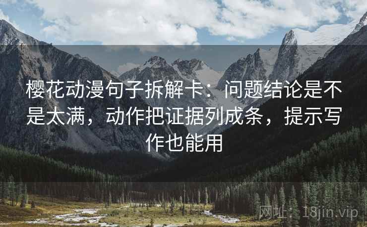 樱花动漫句子拆解卡:问题结论是不是太满,动作把证据列成条,提示写作也能用 樱花动漫句子拆解卡:问题结论是不是太满,动作把证据列成条,提示写作也能用