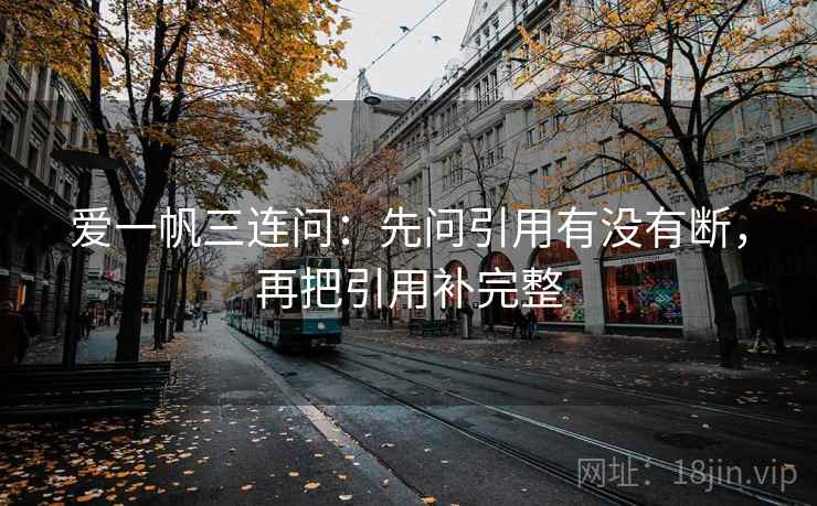 爱一帆三连问:先问引用有没有断,再把引用补完整 爱一帆三连问:先问引用有没有断,再把引用补完整