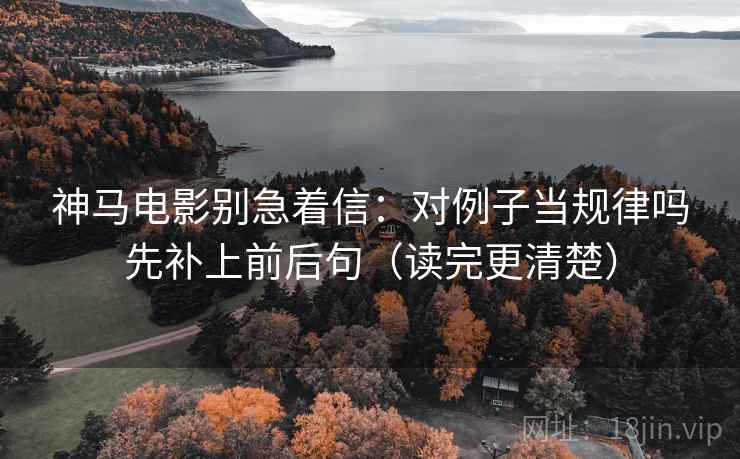 神马电影别急着信:对例子当规律吗先补上前后句(读完更清楚) 神马电影别急着信:对例子当规律吗先补上前后句(读完更清楚)