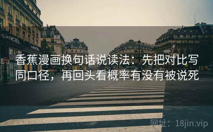 香蕉漫画换句话说读法:先把对比写同口径,再回头看概率有没有被说死 香蕉漫画换句话说读法:先把对比写同口径,再回头看概率有没有被说死