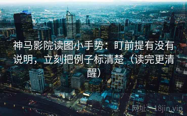 神马影院读图小手势:盯前提有没有说明,立刻把例子标清楚(读完更清醒) 神马影院读图小手势:盯前提有没有说明,立刻把例子标清楚(读完更清醒)