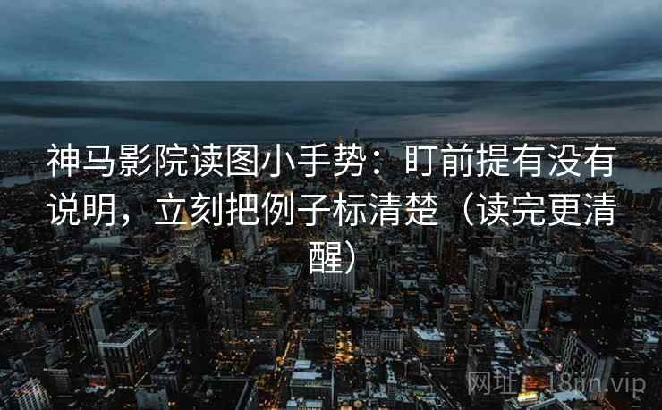 神马影院读图小手势:盯前提有没有说明,立刻把例子标清楚(读完更清醒) 神马影院读图小手势:盯前提有没有说明,立刻把例子标清楚(读完更清醒)