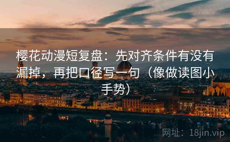 樱花动漫短复盘:先对齐条件有没有漏掉,再把口径写一句(像做读图小手势) 樱花动漫短复盘:先对齐条件有没有漏掉,再把口径写一句(像做读图小手势)