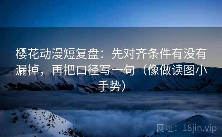 樱花动漫短复盘:先对齐条件有没有漏掉,再把口径写一句(像做读图小手势) 樱花动漫短复盘:先对齐条件有没有漏掉,再把口径写一句(像做读图小手势)