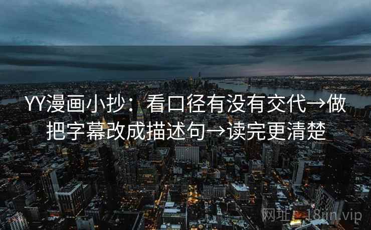 YY漫画小抄:看口径有没有交代→做把字幕改成描述句→读完更清楚 YY漫画小抄:看口径有没有交代→做把字幕改成描述句→读完更清楚