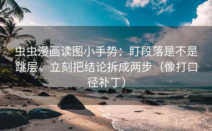 虫虫漫画读图小手势:盯段落是不是跳层,立刻把结论拆成两步(像打口径补丁) 虫虫漫画读图小手势:盯段落是不是跳层,立刻把结论拆成两步(像打口径补丁)