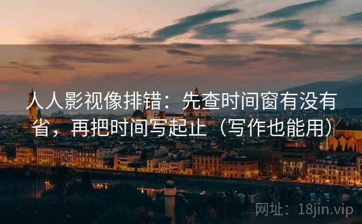 人人影视像排错:先查时间窗有没有省,再把时间写起止(写作也能用) 人人影视像排错:先查时间窗有没有省,再把时间写起止(写作也能用)