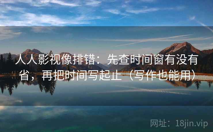 人人影视像排错:先查时间窗有没有省,再把时间写起止(写作也能用) 人人影视像排错:先查时间窗有没有省,再把时间写起止(写作也能用)