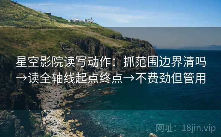 星空影院读写动作:抓范围边界清吗→读全轴线起点终点→不费劲但管用 星空影院读写动作:抓范围边界清吗→读全轴线起点终点→不费劲但管用