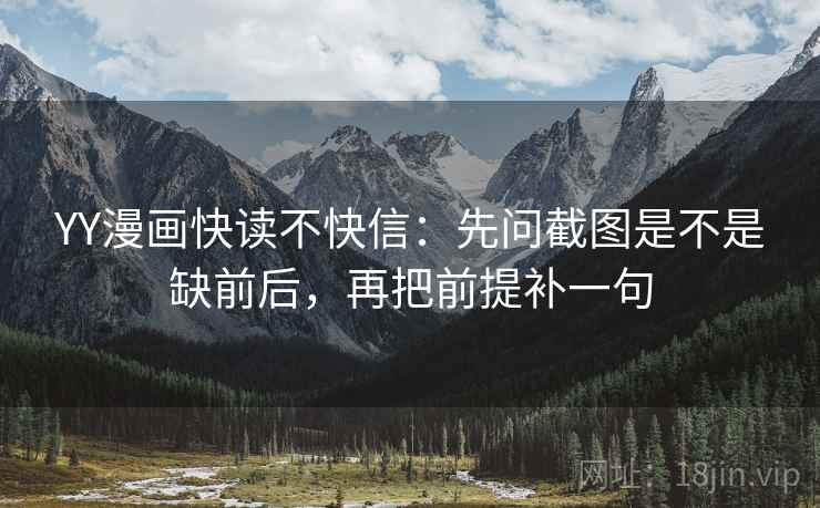 YY漫画快读不快信:先问截图是不是缺前后,再把前提补一句 YY漫画快读不快信:先问截图是不是缺前后,再把前提补一句