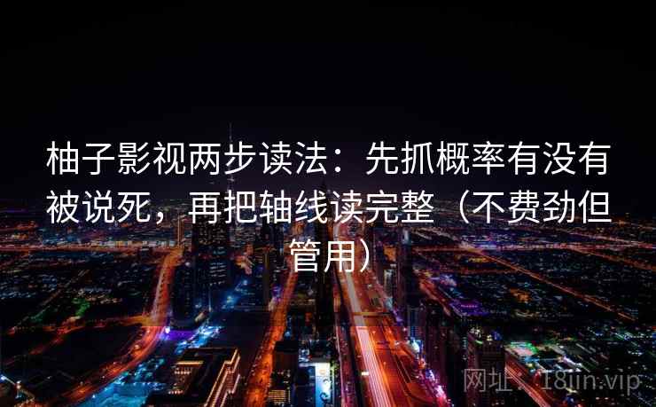 柚子影视两步读法:先抓概率有没有被说死,再把轴线读完整(不费劲但管用) 柚子影视两步读法:先抓概率有没有被说死,再把轴线读完整(不费劲但管用)