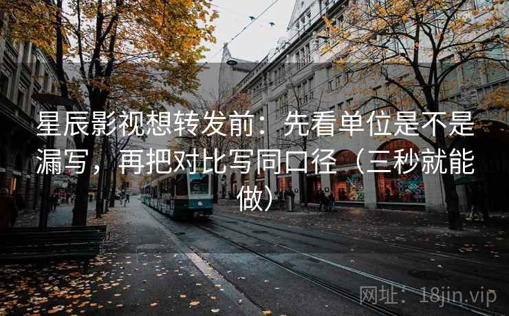 星辰影视想转发前:先看单位是不是漏写,再把对比写同口径(三秒就能做) 星辰影视想转发前:先看单位是不是漏写,再把对比写同口径(三秒就能做)