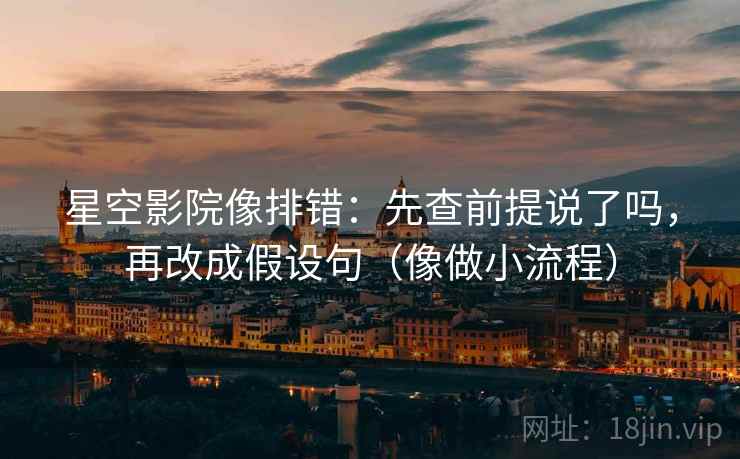 星空影院像排错：先查前提说了吗，再改成假设句（像做小流程）