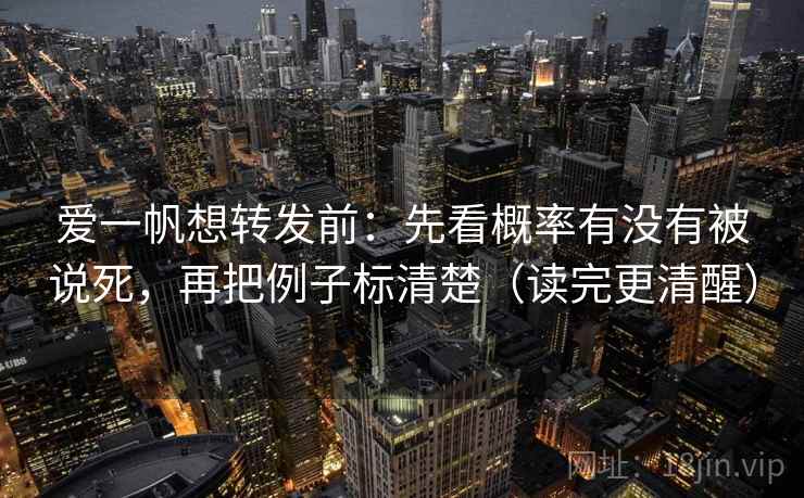 爱一帆想转发前:先看概率有没有被说死,再把例子标清楚(读完更清醒) 爱一帆想转发前:先看概率有没有被说死,再把例子标清楚(读完更清醒)
