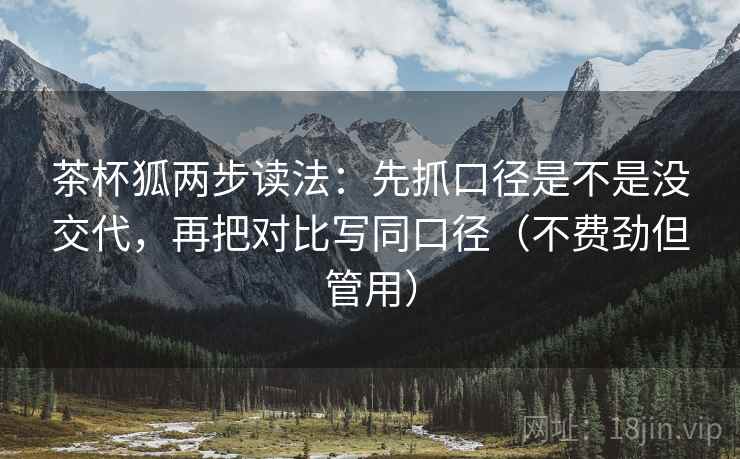 茶杯狐两步读法:先抓口径是不是没交代,再把对比写同口径(不费劲但管用) 茶杯狐两步读法:先抓口径是不是没交代,再把对比写同口径(不费劲但管用)