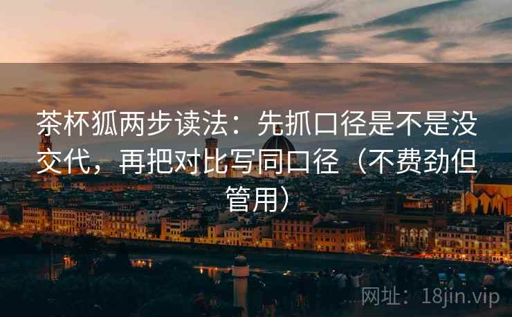 茶杯狐两步读法:先抓口径是不是没交代,再把对比写同口径(不费劲但管用) 茶杯狐两步读法:先抓口径是不是没交代,再把对比写同口径(不费劲但管用)