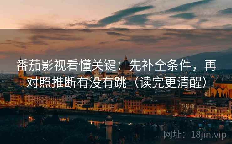 番茄影视看懂关键：先补全条件，再对照推断有没有跳（读完更清醒）