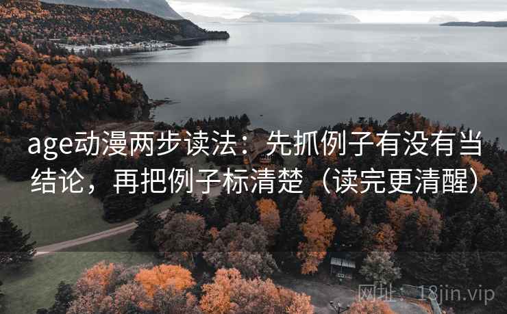 age动漫两步读法:先抓例子有没有当结论,再把例子标清楚(读完更清醒) age动漫两步读法:先抓例子有没有当结论,再把例子标清楚(读完更清醒)