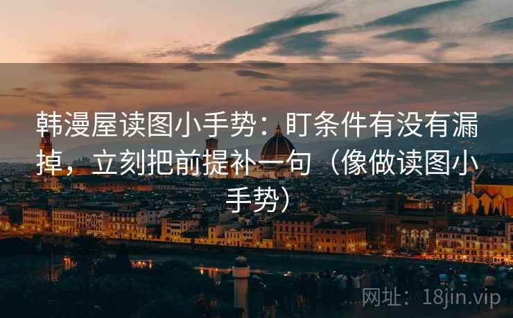 韩漫屋读图小手势:盯条件有没有漏掉,立刻把前提补一句(像做读图小手势) 韩漫屋读图小手势:盯条件有没有漏掉,立刻把前提补一句(像做读图小手势)
