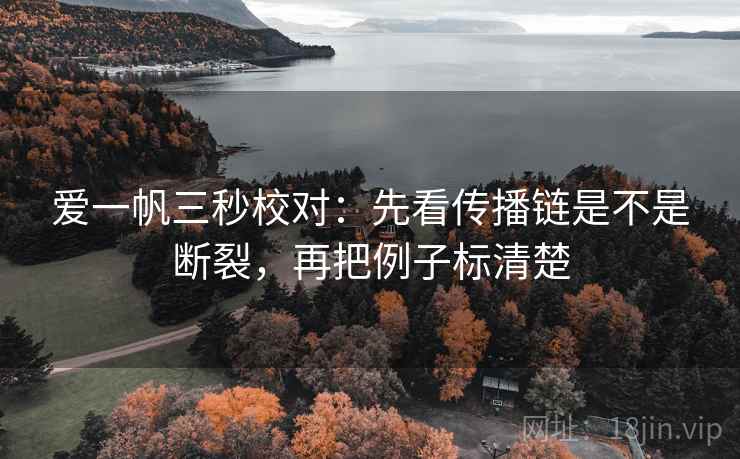 爱一帆三秒校对:先看传播链是不是断裂,再把例子标清楚 爱一帆三秒校对:先看传播链是不是断裂,再把例子标清楚