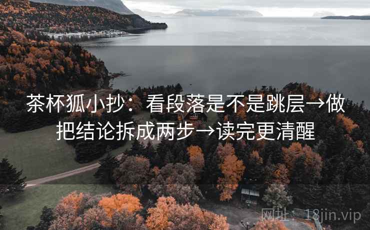 茶杯狐小抄:看段落是不是跳层→做把结论拆成两步→读完更清醒 茶杯狐小抄:看段落是不是跳层→做把结论拆成两步→读完更清醒