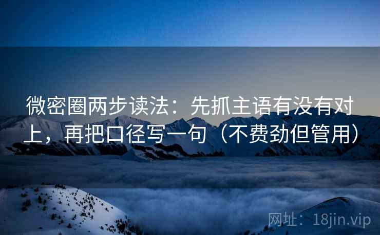 微密圈两步读法:先抓主语有没有对上,再把口径写一句(不费劲但管用) 微密圈两步读法:先抓主语有没有对上,再把口径写一句(不费劲但管用)
