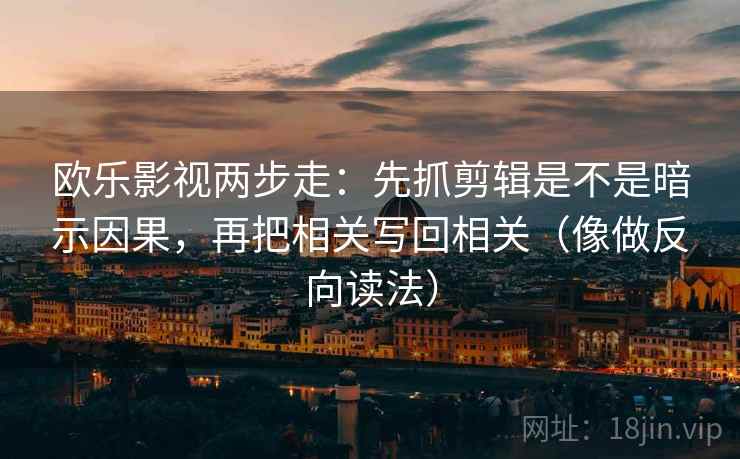 欧乐影视两步走:先抓剪辑是不是暗示因果,再把相关写回相关(像做反向读法) 欧乐影视两步走:先抓剪辑是不是暗示因果,再把相关写回相关(像做反向读法)