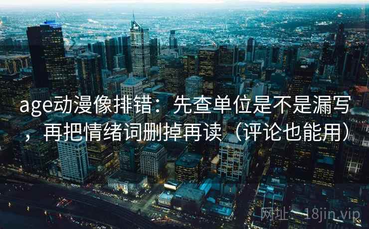 age动漫像排错:先查单位是不是漏写,再把情绪词删掉再读(评论也能用) age动漫像排错:先查单位是不是漏写,再把情绪词删掉再读(评论也能用)