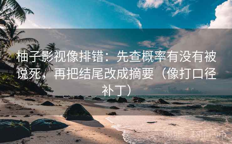 柚子影视像排错:先查概率有没有被说死,再把结尾改成摘要(像打口径补丁) 柚子影视像排错:先查概率有没有被说死,再把结尾改成摘要(像打口径补丁)