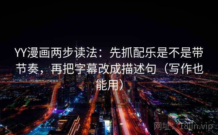 YY漫画两步读法:先抓配乐是不是带节奏,再把字幕改成描述句(写作也能用) YY漫画两步读法:先抓配乐是不是带节奏,再把字幕改成描述句(写作也能用)